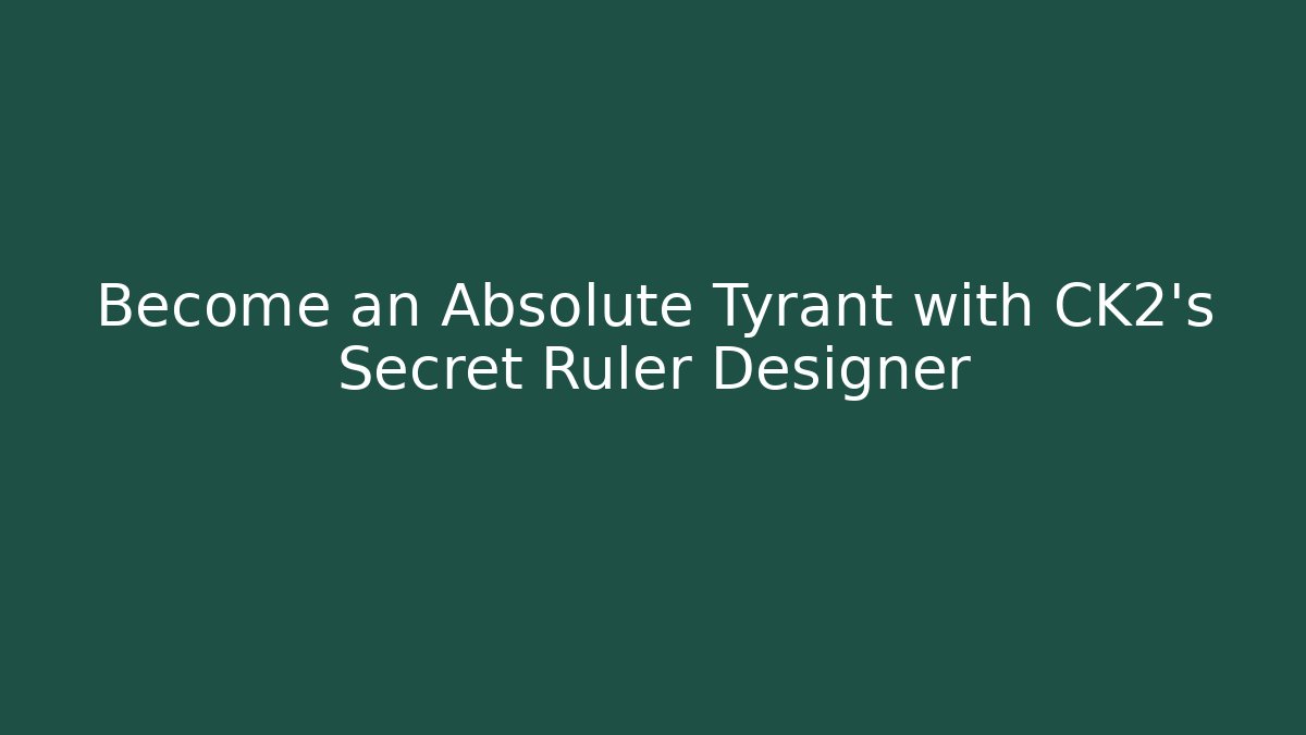 Become an Absolute Tyrant with CK2's Secret Ruler Designer