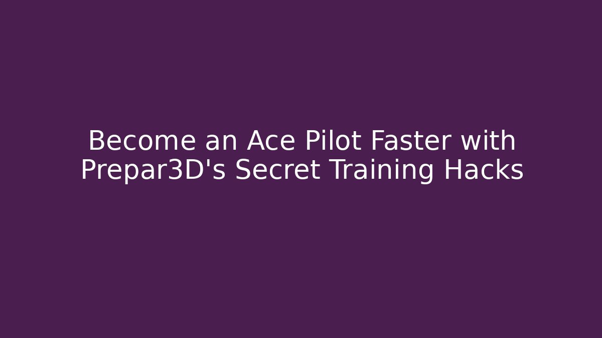 Become an Ace Pilot Faster with Prepar3D's Secret Training Hacks