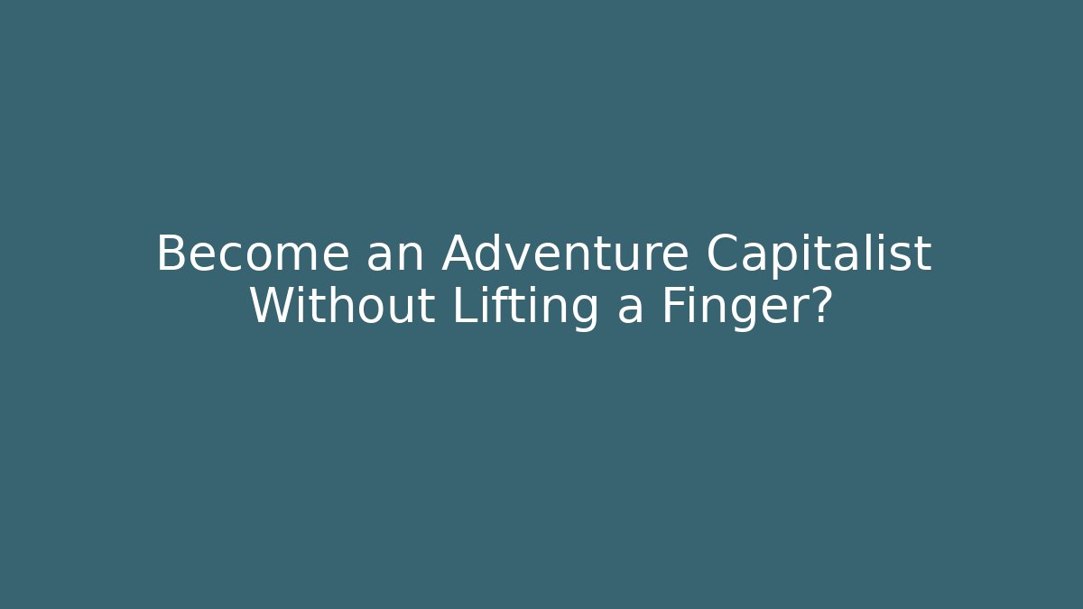 Become an Adventure Capitalist Without Lifting a Finger? - Create More Assets