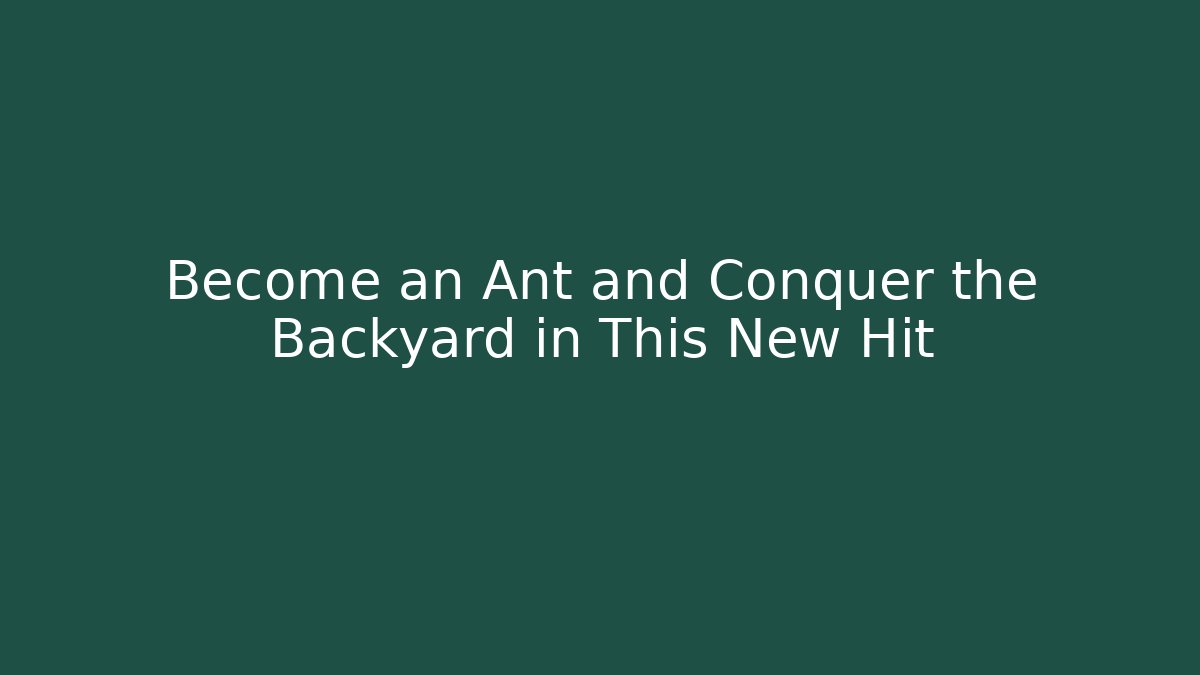 Become an Ant and Conquer the Backyard in This New Hit
