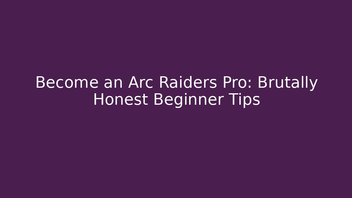 Become an Arc Raiders Pro: Brutally Honest Beginner Tips