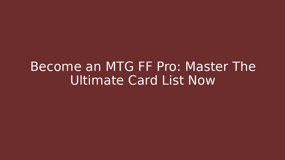 Become an MTG FF Pro: Master The Ultimate Card List Now