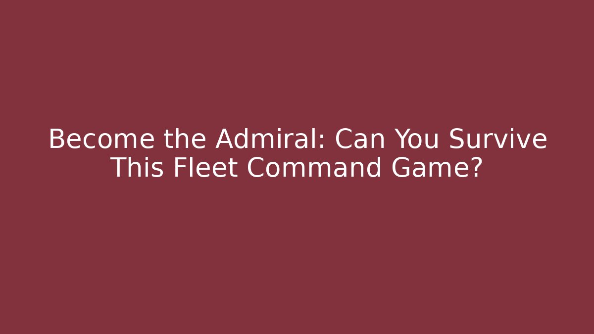Become the Admiral: Can You Survive This Fleet Command Game? - Create More Assets