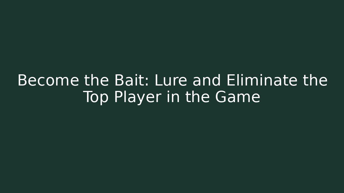 Become the Bait: Lure and Eliminate the Top Player in the Game