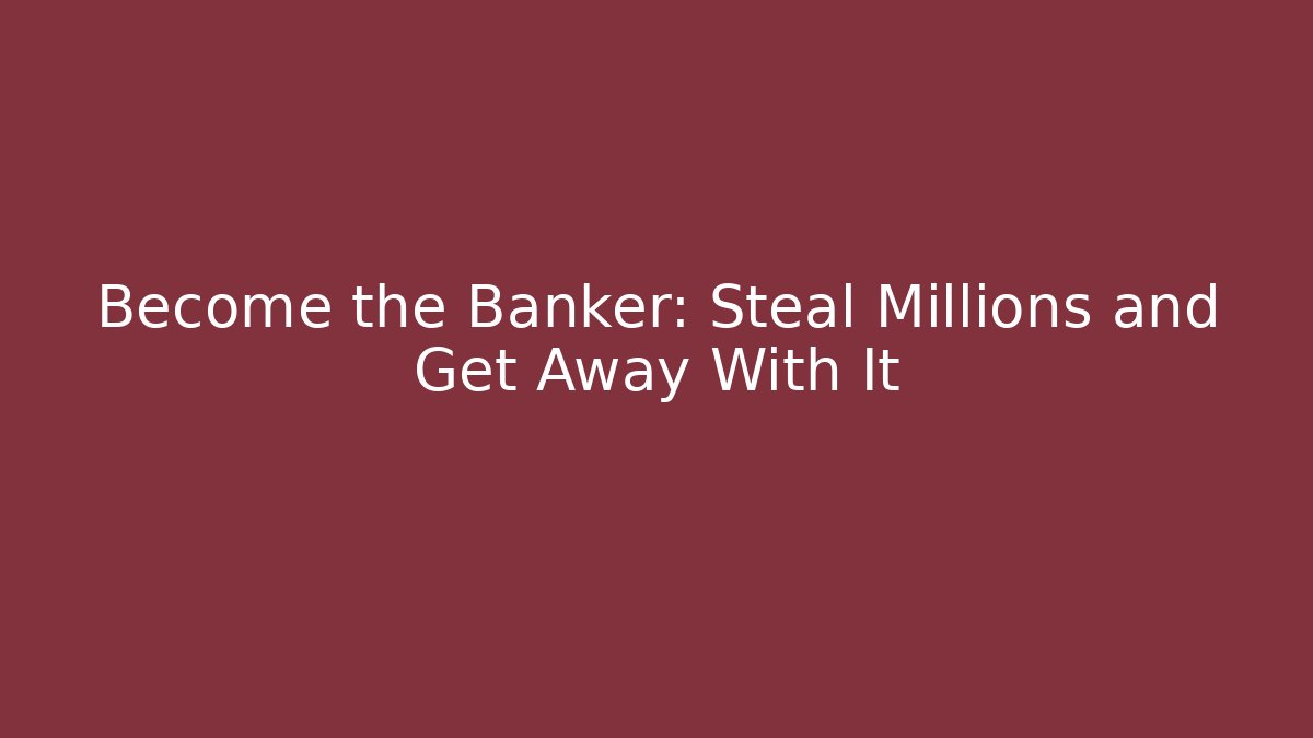 Become the Banker: Steal Millions and Get Away With It
