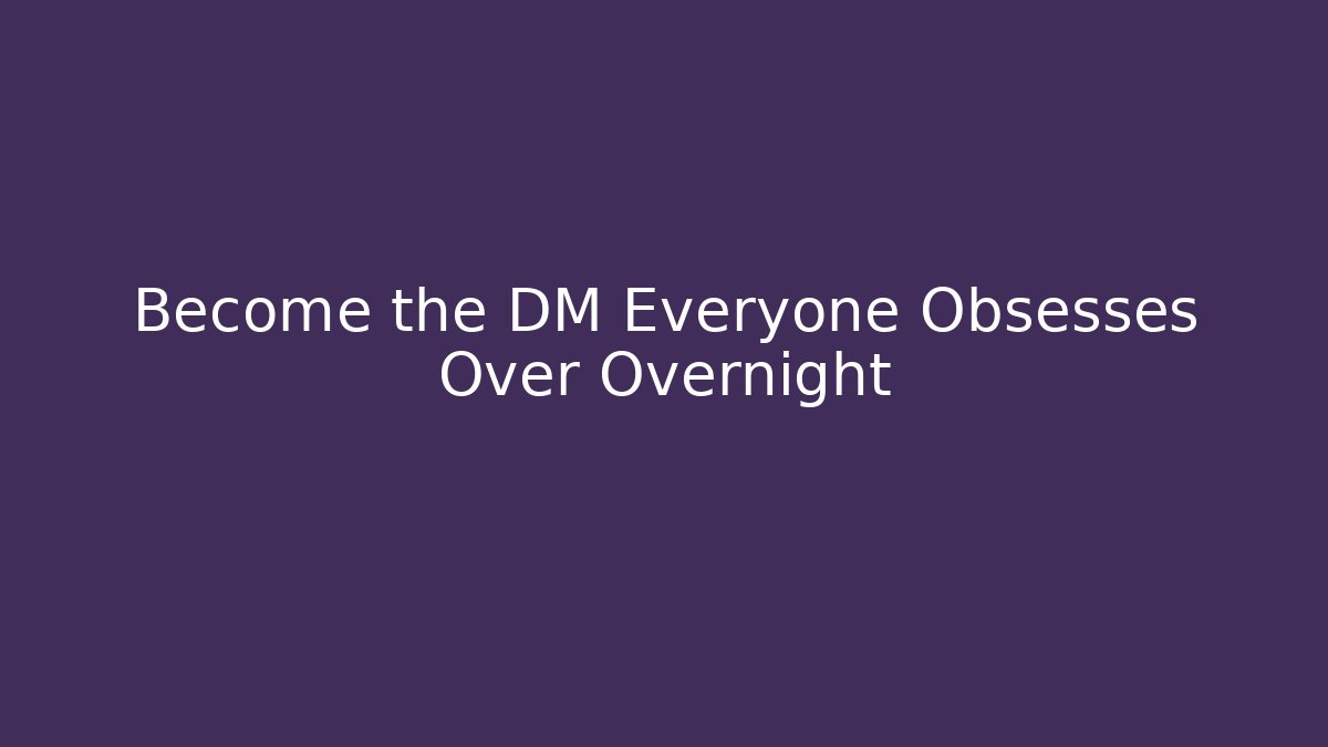 Become the DM Everyone Obsesses Over Overnight