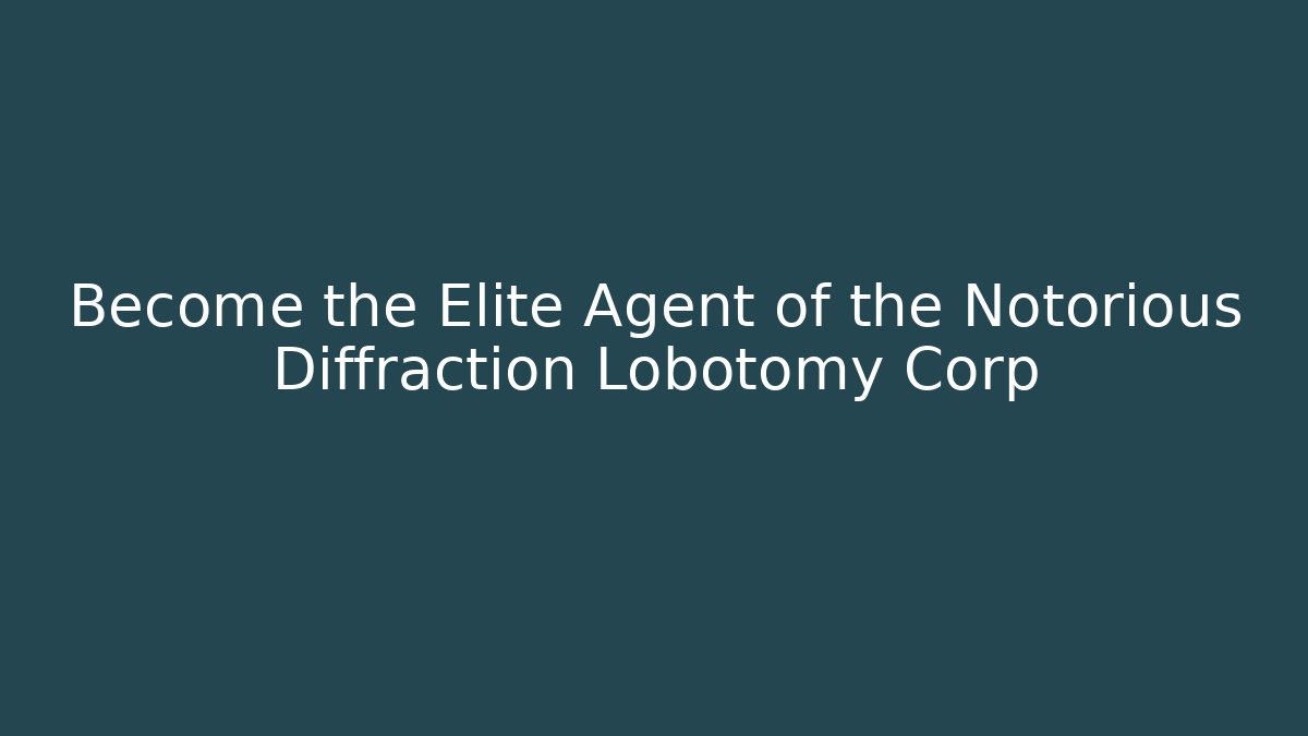 Become the Elite Agent of the Notorious Diffraction Lobotomy Corp