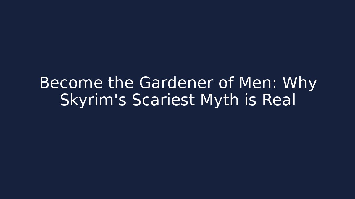 Become the Gardener of Men: Why Skyrim's Scariest Myth is Real
