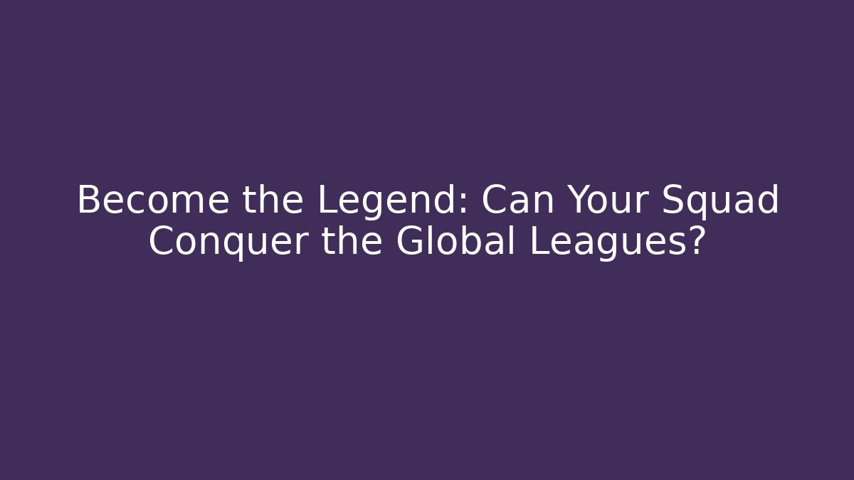Become the Legend: Can Your Squad Conquer the Global Leagues?