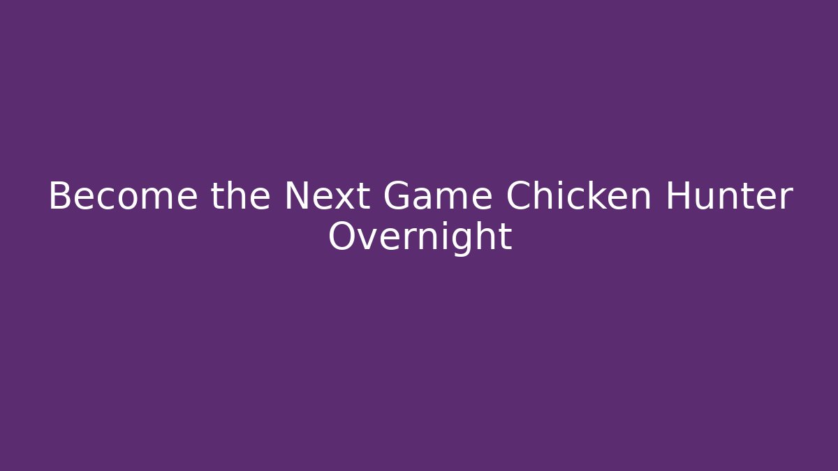 Become the Next Game Chicken Hunter Overnight
