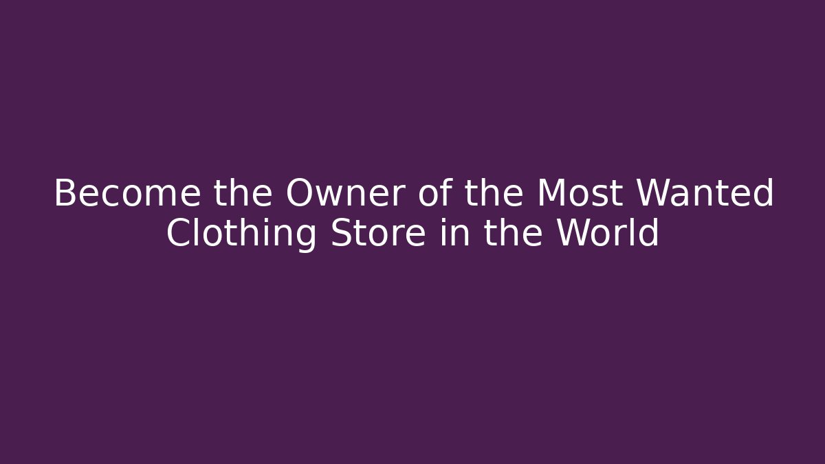 Become the Owner of the Most Wanted Clothing Store in the World