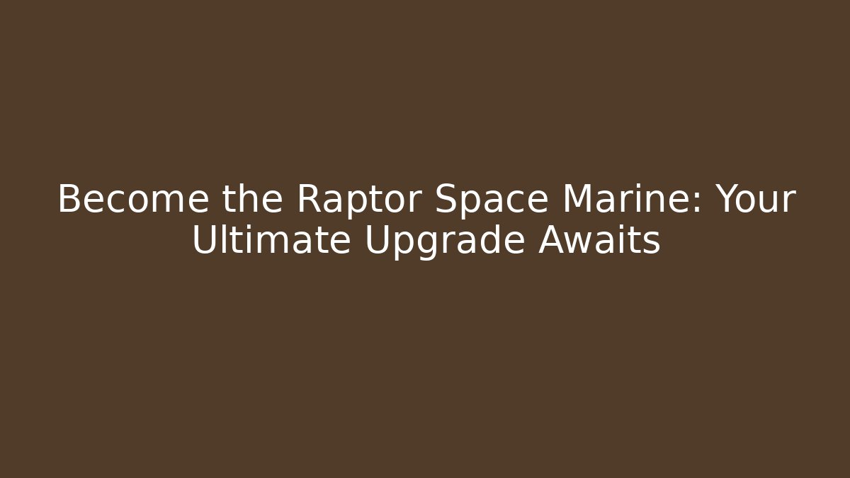 Become the Raptor Space Marine: Your Ultimate Upgrade Awaits