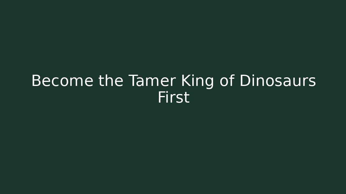 Become the Tamer King of Dinosaurs First