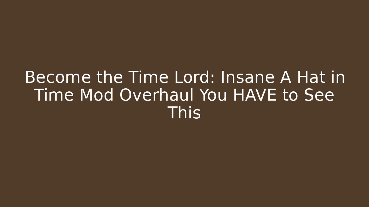 Become the Time Lord: Insane A Hat in Time Mod Overhaul You HAVE to See This