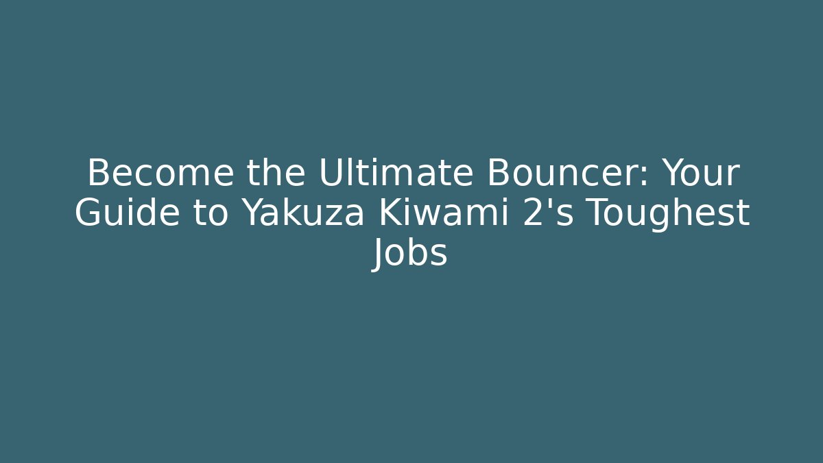 Become the Ultimate Bouncer: Your Guide to Yakuza Kiwami 2's Toughest Jobs