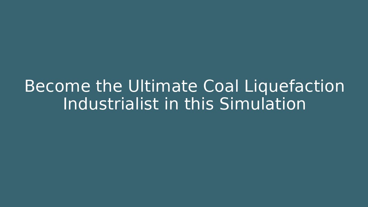 Become the Ultimate Coal Liquefaction Industrialist in this Simulation