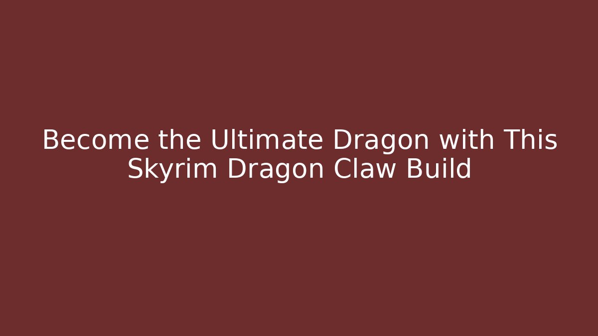 Become the Ultimate Dragon with This Skyrim Dragon Claw Build