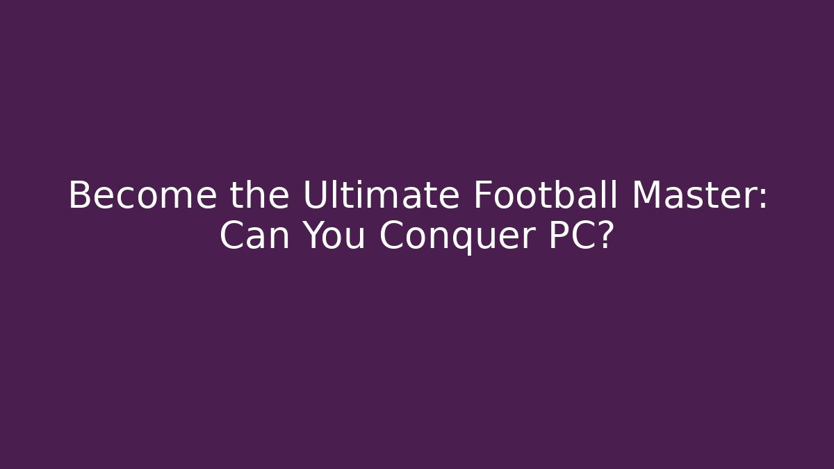 Become the Ultimate Football Master: Can You Conquer PC?