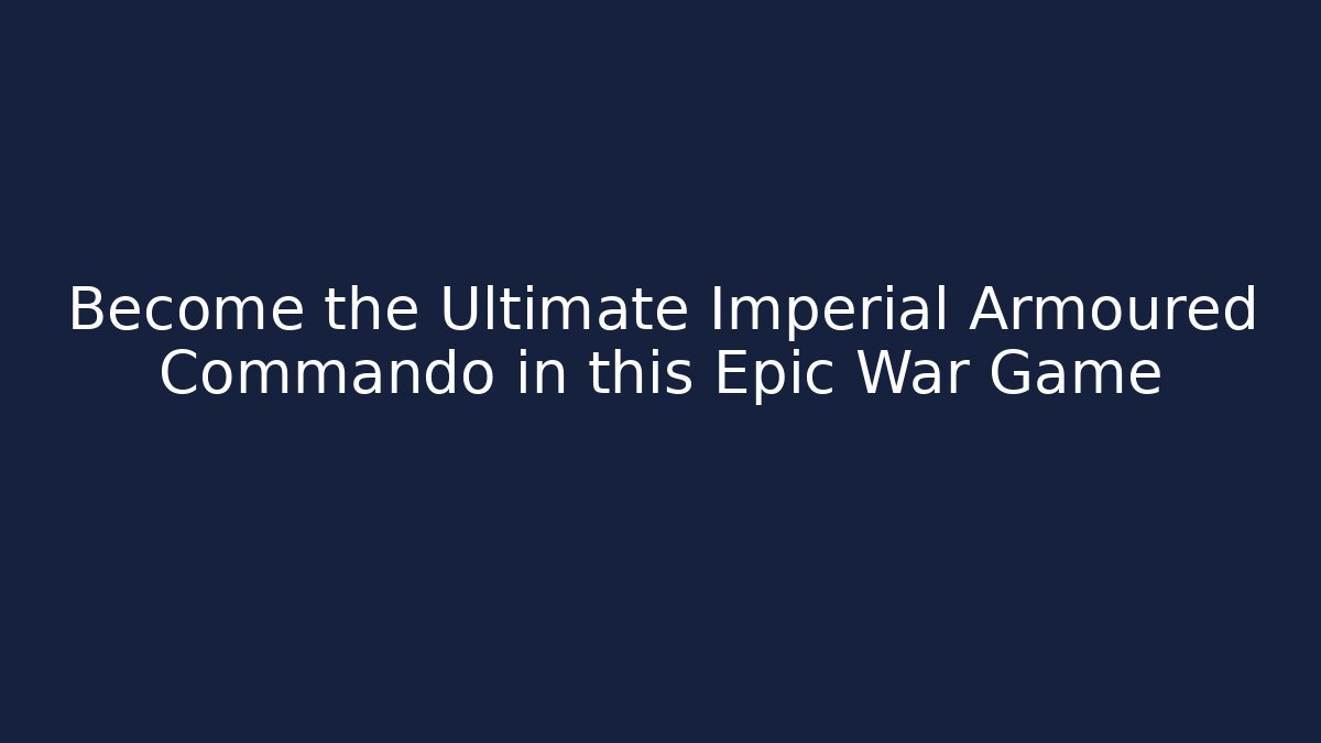 Become the Ultimate Imperial Armoured Commando in this Epic War Game