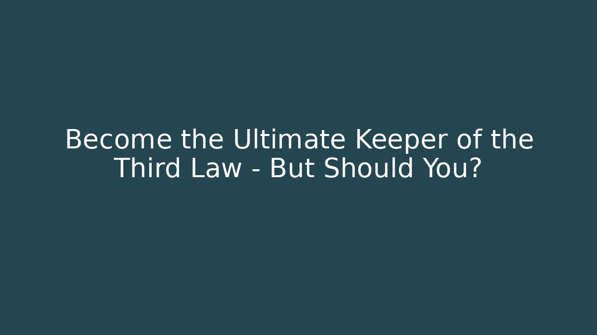 Become the Ultimate Keeper of the Third Law – But Should You?