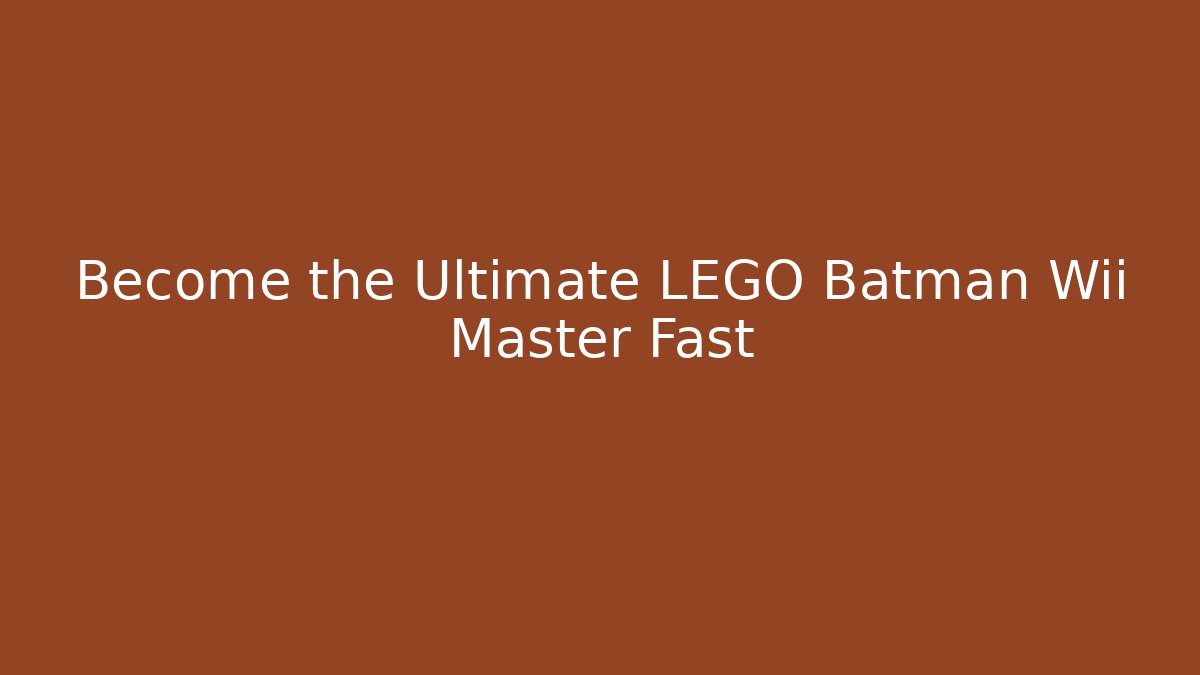 Become the Ultimate LEGO Batman Wii Master Fast - Create More Assets