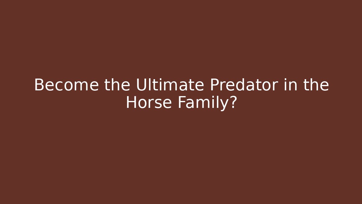 Become the Ultimate Predator in the Horse Family?