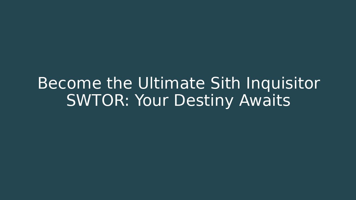 Become the Ultimate Sith Inquisitor SWTOR: Your Destiny Awaits