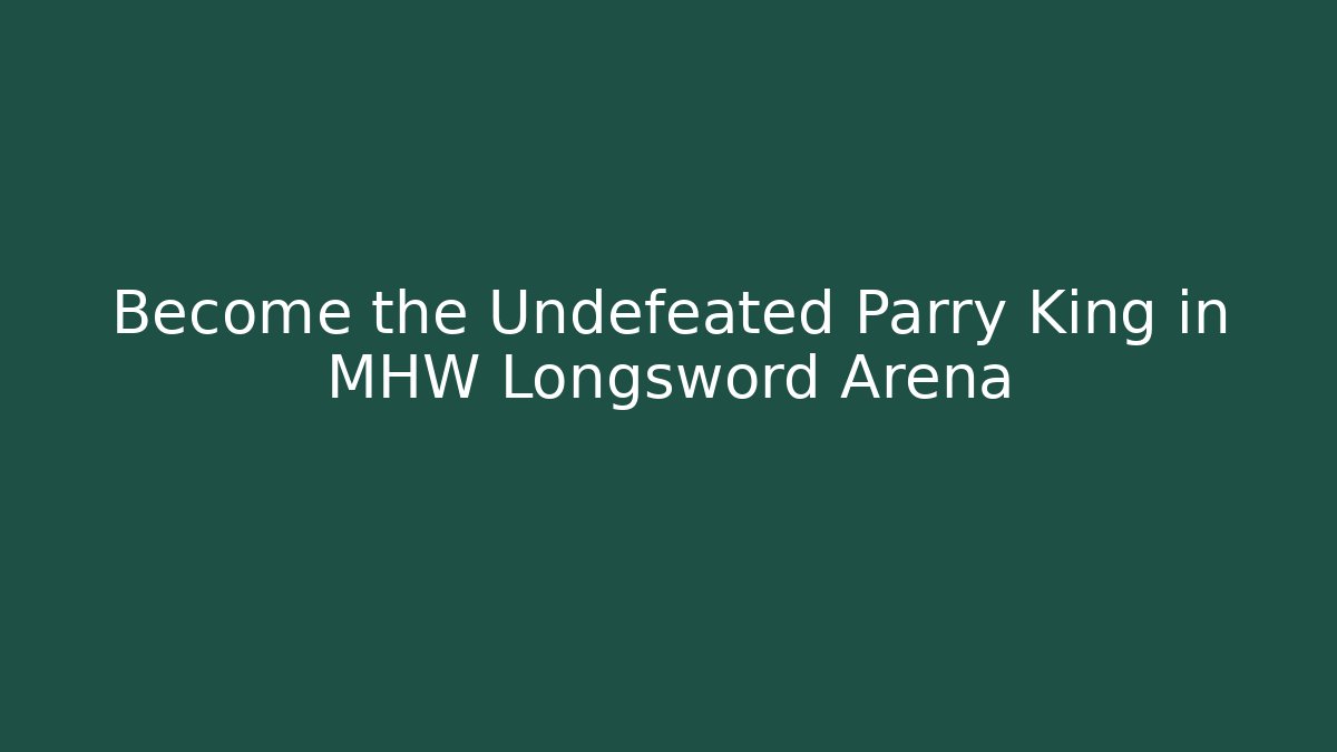 Become the Undefeated Parry King in MHW Longsword Arena