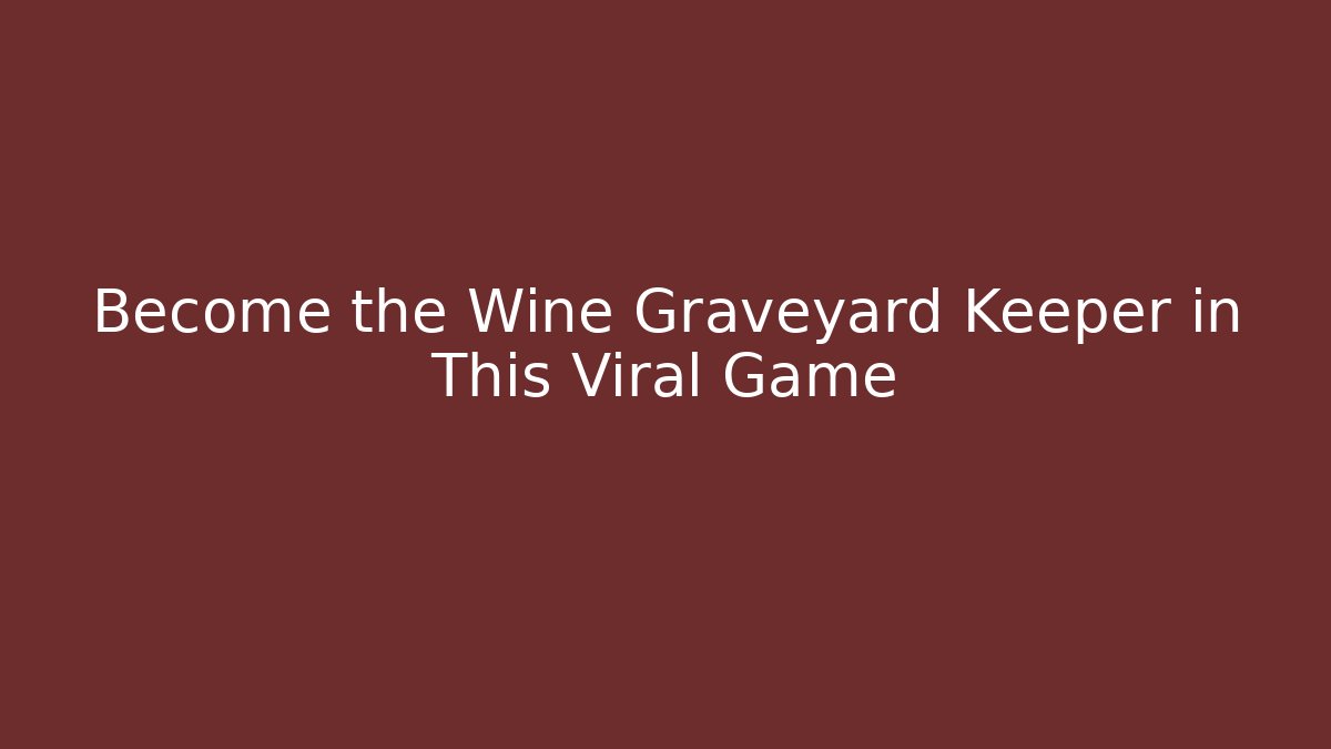Become the Wine Graveyard Keeper in This Viral Game