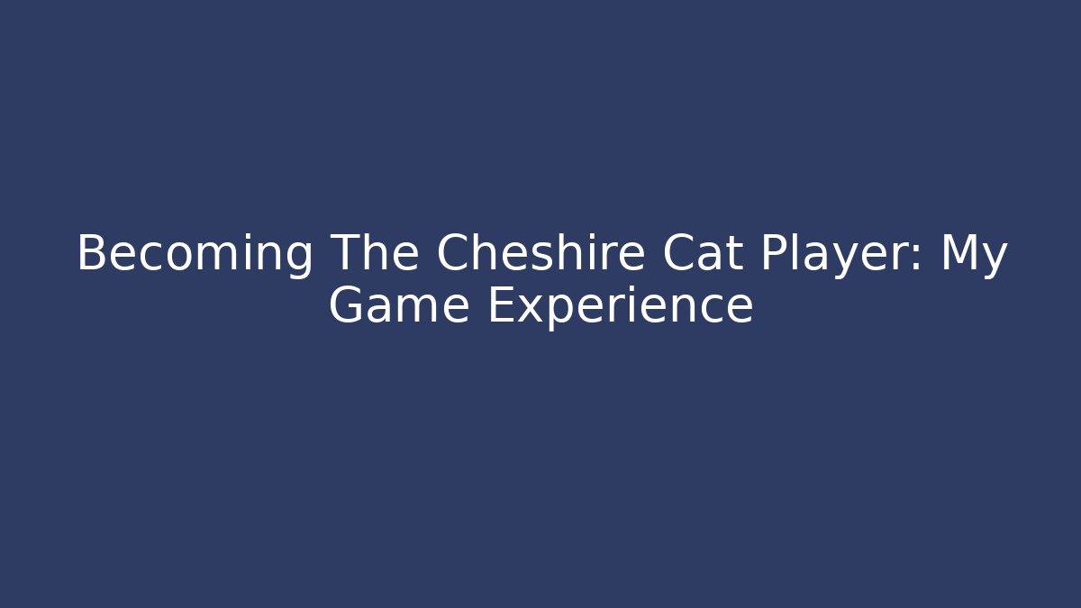 Becoming The Cheshire Cat Player: My Game Experience - Create More Assets