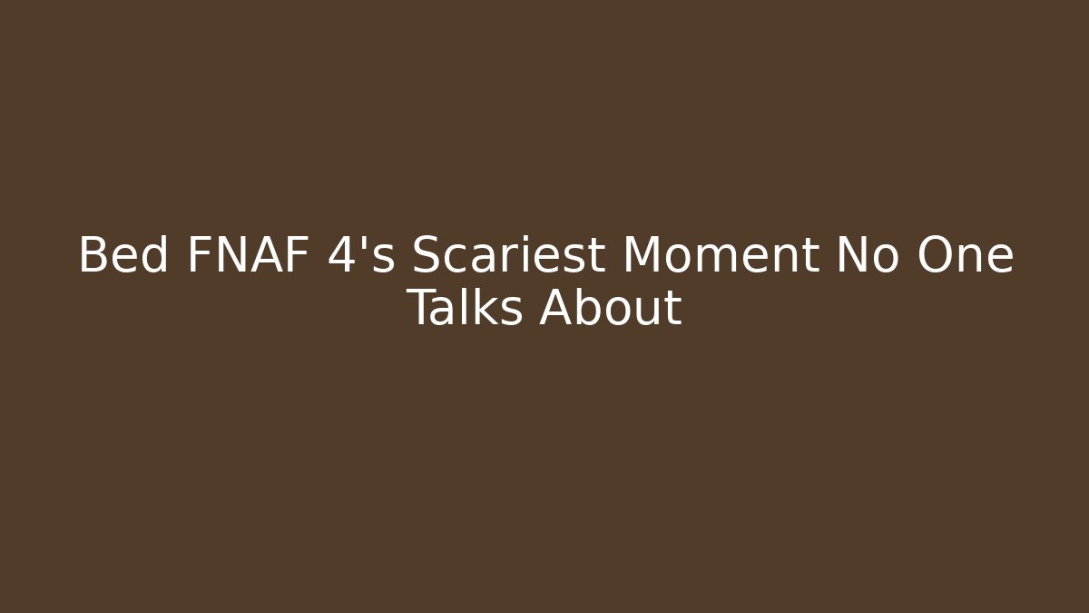 Bed FNAF 4's Scariest Moment No One Talks About