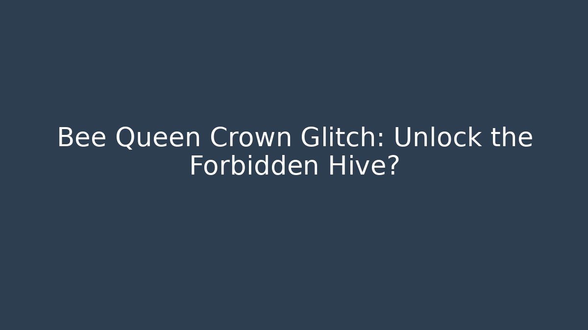 Bee Queen Crown Glitch: Unlock the Forbidden Hive?
