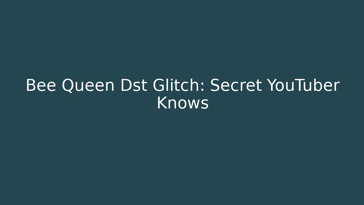 Bee Queen Dst Glitch: Secret YouTuber Knows