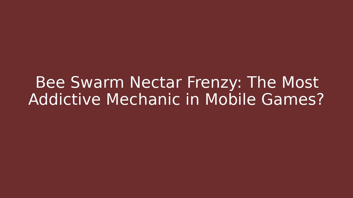 Bee Swarm Nectar Frenzy: The Most Addictive Mechanic in Mobile Games?