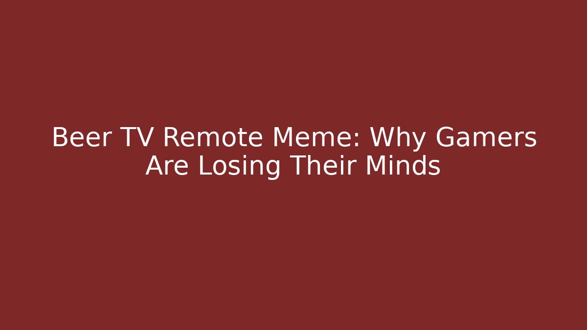 Beer TV Remote Meme: Why Gamers Are Losing Their Minds