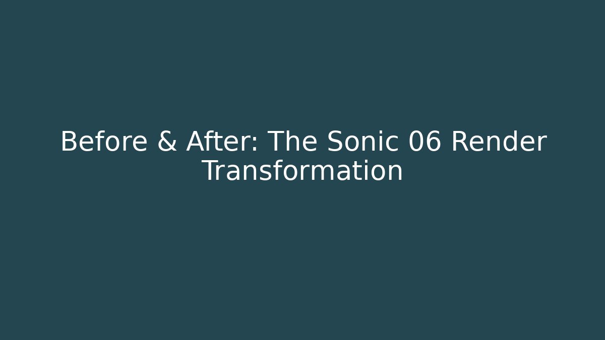 Before & After: The Sonic 06 Render Transformation