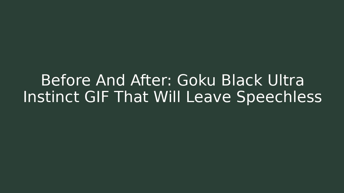 Before And After: Goku Black Ultra Instinct GIF That Will Leave Speechless