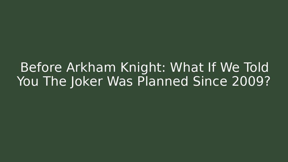 Before Arkham Knight: What If We Told You The Joker Was Planned Since 2009?