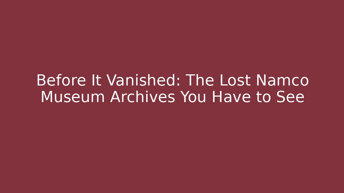 Before It Vanished: The Lost Namco Museum Archives You Have to See