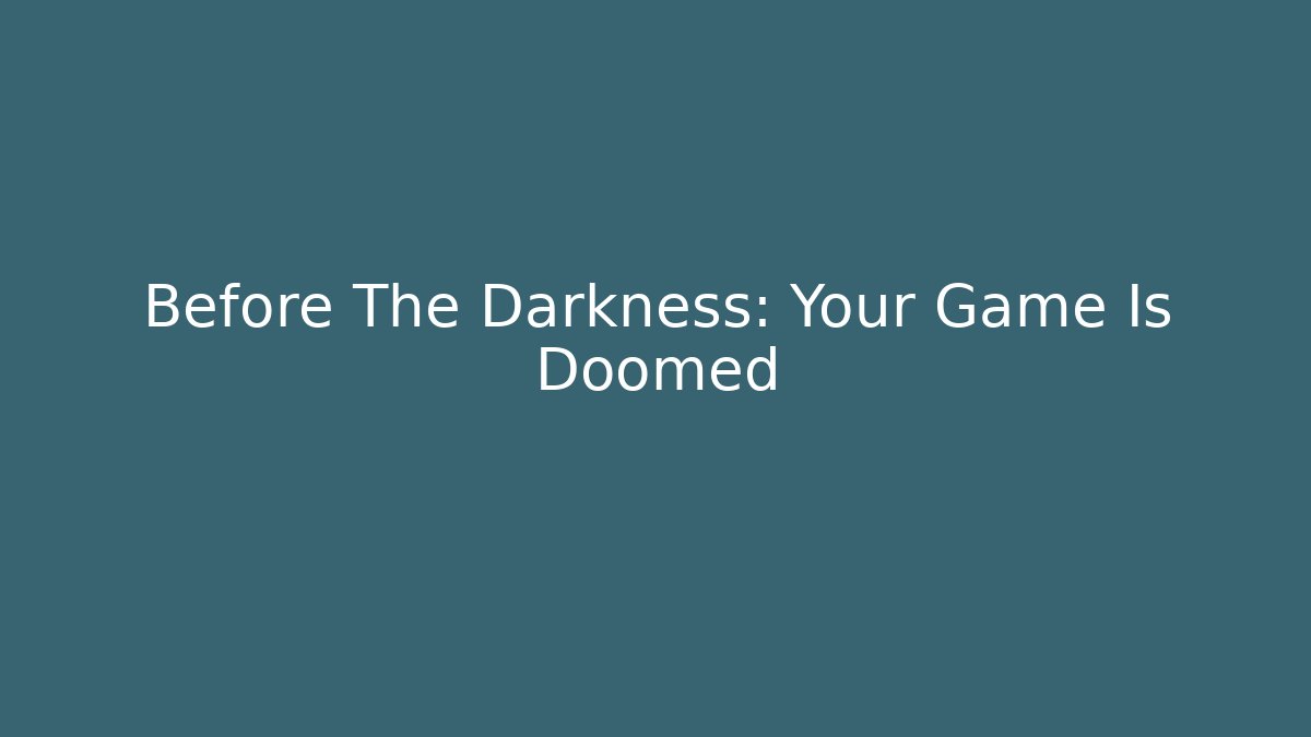 Before The Darkness: Your Game Is Doomed - Create More Assets
