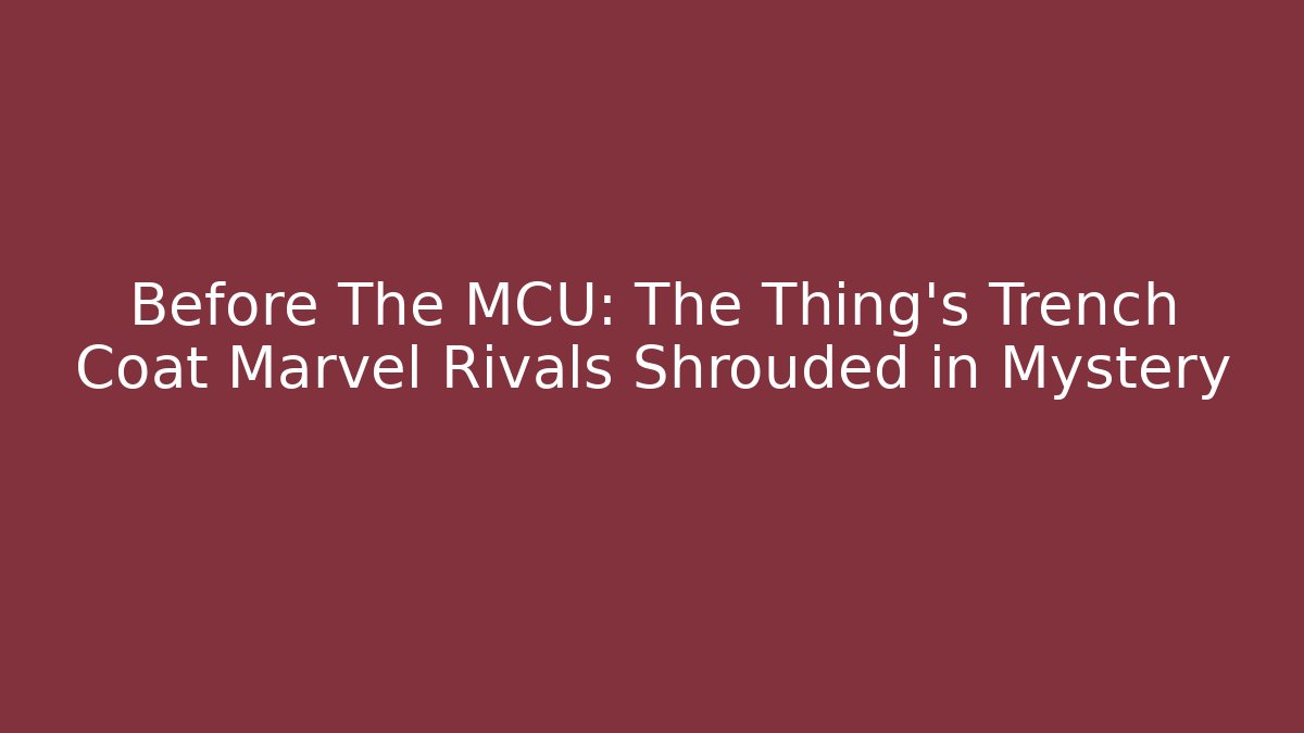 Before The MCU: The Thing's Trench Coat Marvel Rivals Shrouded in Mystery