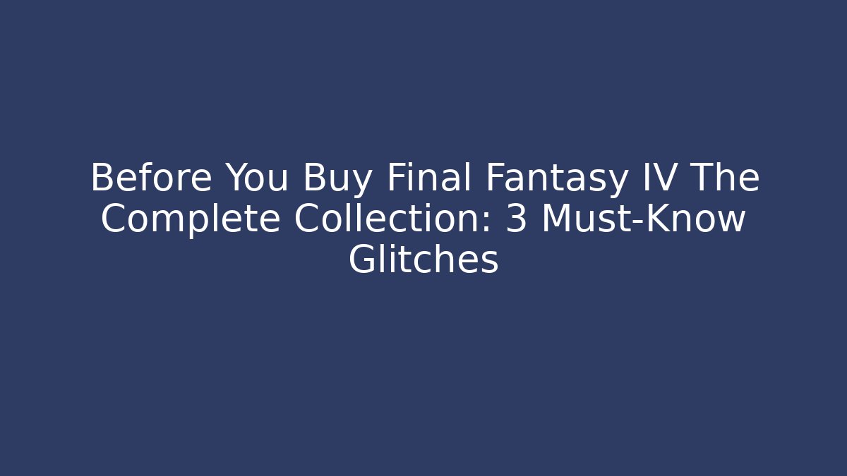 Before You Buy Final Fantasy IV The Complete Collection: 3 Must-Know Glitches
