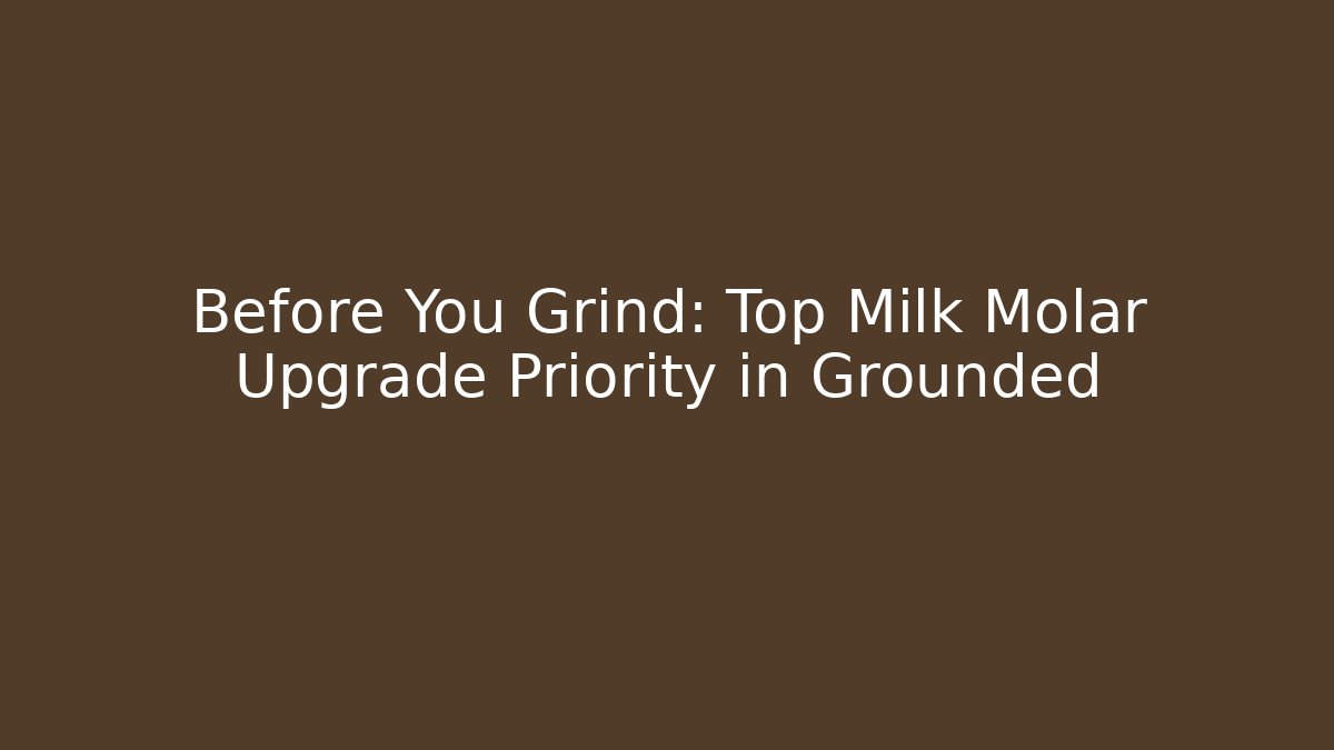 Before You Grind: Top Milk Molar Upgrade Priority in Grounded