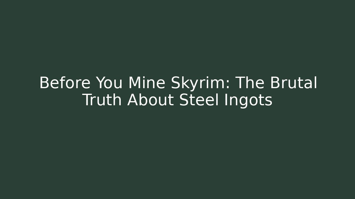 Before You Mine Skyrim: The Brutal Truth About Steel Ingots