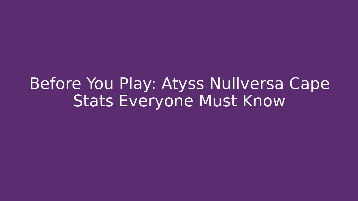 Before You Play: Atyss Nullversa Cape Stats Everyone Must Know