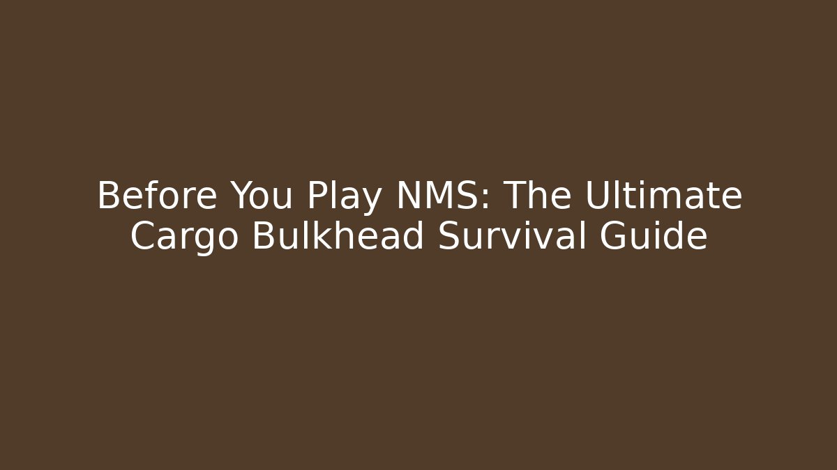 Before You Play NMS: The Ultimate Cargo Bulkhead Survival Guide