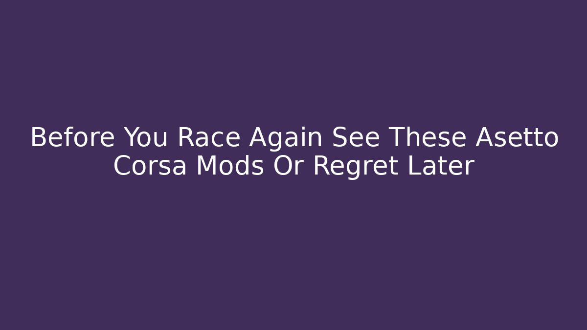 Before You Race Again See These Asetto Corsa Mods Or Regret Later