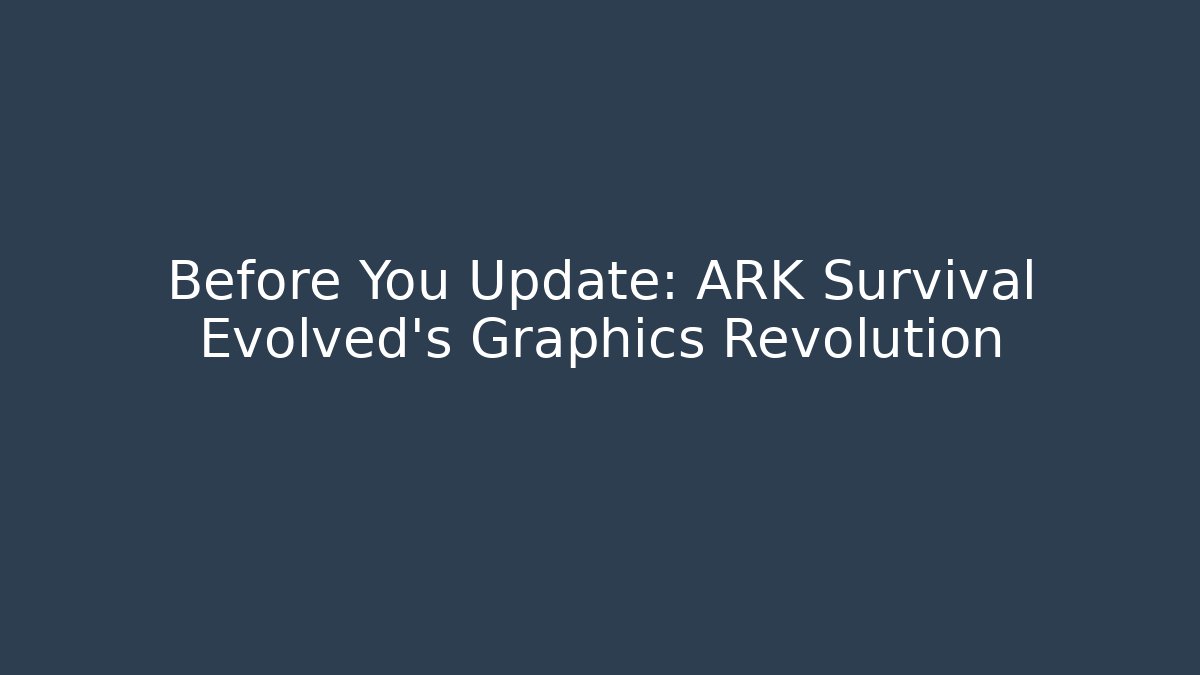 Before You Update: ARK Survival Evolved's Graphics Revolution