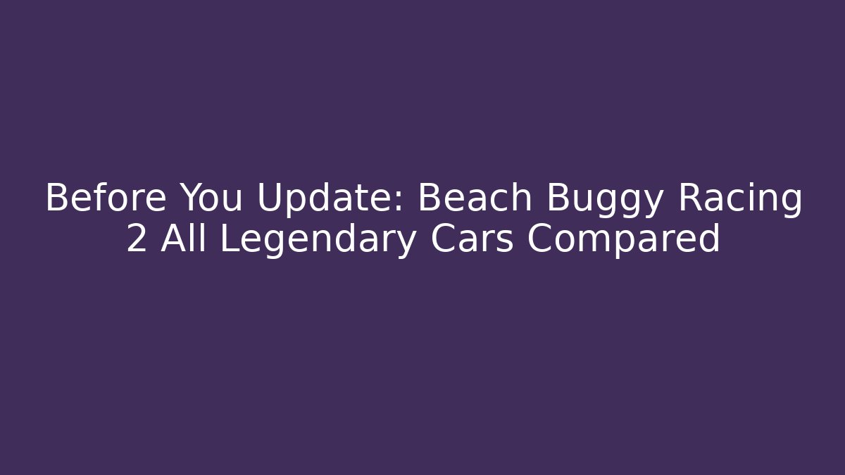 Before You Update: Beach Buggy Racing 2 All Legendary Cars Compared