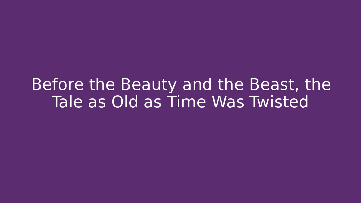 Before the Beauty and the Beast, the Tale as Old as Time Was Twisted